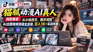 抖音47万粉博主猫腻动漫AI真人同款赛道：从小说改文、提示词到AI出图视频剪辑全流程，日入1K+实战拆解-万象聊项目
