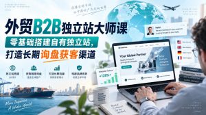 外贸B2B独立站大师课，零基础搭建自有独立站，打造长期询盘获客渠道-万象聊项目