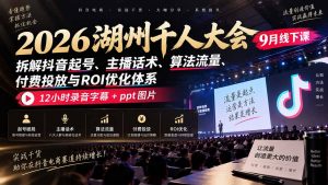 2026湖州千人大会9月线下课:拆解抖音起号、主播话术、算法流量、付费投放与ROI优化体系,12小时录音字幕+ppt图片-万象聊项目
