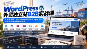 WordPress外贸独立站B2B实战课：从域名主机、WordPress建站到Google SEO与询盘获客完整系统教学-万象聊项目