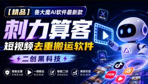 【精品】鲁大魔AI软件最新款刺力算客短视频去重搬运软件二创黑科技-万象聊项目