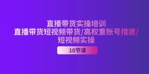 （11512期）2024直播带货实操培训，直播带货短视频带货/高权重账号措建/短视频实操-万象聊项目