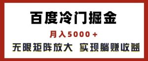 百度冷门掘金，月入5000+，无限矩阵放大，实现管道躺赚收益【揭秘】-万象聊项目