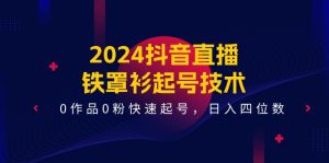 2024抖音直播铁罩衫起号技术，0作品0粉快速起号，日入四位数（14节课）-万象聊项目