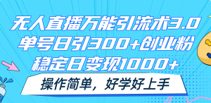 无人直播万能引流术3.0，单号日引300+创业粉，稳定日变现1000+，操作简单-万象聊项目
