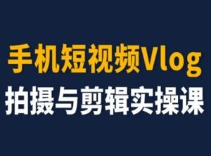 手机短视频Vlog拍摄与剪辑实操课，小白变大师-万象聊项目