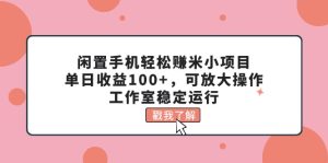 （11562期）闲置手机轻松赚米小项目，单日收益100+，可放大操作，工作室稳定运行-万象聊项目