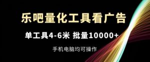 乐吧量化工具看广告，单工具4-6米，批量1w+，手机电脑均可操作【揭秘】-万象聊项目
