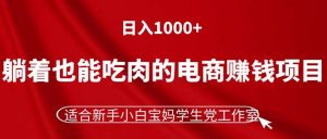 （11571期）躺着也能吃肉的电商赚钱项目，日入1000+，适合新手小白宝妈学生党工作室-万象聊项目