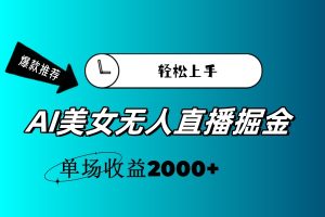 （11579期）AI美女无人直播暴力掘金，小白轻松上手，单场收益2000+-万象聊项目