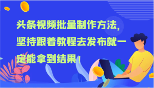 头条视频批量制作方法,坚持跟着教程去发布就一定能拿到结果!-万象聊项目