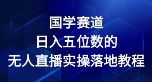 国学赛道-2024年日入五位数无人直播实操落地教程【揭秘】-万象聊项目