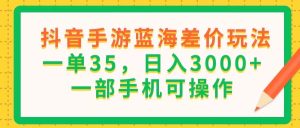 (11609期)抖音手游蓝海差价玩法,一单35,日入3000+,一部手机可操作-万象聊项目