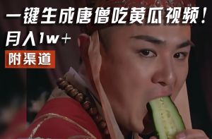 【情理之中,意料之外】火爆全网的唐僧吃黄瓜的视频!一键无脑生成,附渠道,月入1w+-万象聊项目