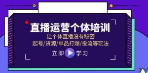 (11636期)直播运营个体培训,让个体直播没有秘密,起号/货源/单品打爆/投流等玩法-万象聊项目