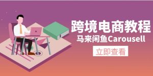 (11639期)跨境电商教程:马来闲鱼Carousell:环境/邮箱/电话解决/产品上传及流量-万象聊项目