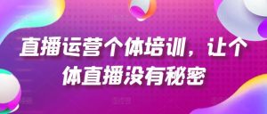 直播运营个体培训，让个体直播没有秘密，起号、货源、单品打爆、投流等玩法-万象聊项目