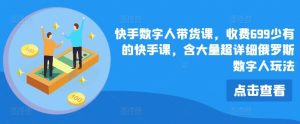 快手数字人带货课，收费699少有的快手课，含大量超详细俄罗斯数字人玩法-万象聊项目