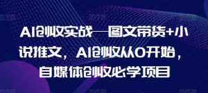 AI创收实战—图文带货+小说推文，AI创收从0开始，自媒体创收必学项目-万象聊项目