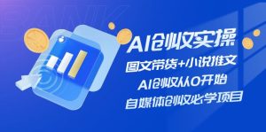 AI创收实操—图文带货+小说推文,AI创收从0开始,自媒体创收必学项目-万象聊项目