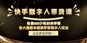 收费699少有的快手数字人带货课,含大量超详细俄罗斯数字人玩法-万象聊项目