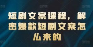 短剧文案课程，解密爆款短剧文案怎么来的-万象聊项目