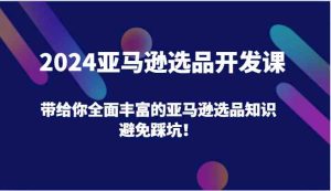 2024亚马逊选品开发课,带给你全面丰富的亚马逊选品知识,避免踩坑!-万象聊项目