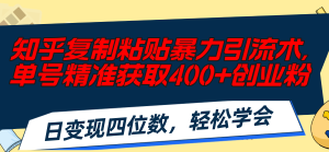 (11674期)知乎复制粘贴暴力引流术,单号精准获取400+创业粉,日变现四位数,轻松…-万象聊项目