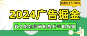 2024广告掘金，教大家如何养机提升手机权重，轻松日入100+【揭秘】-万象聊项目