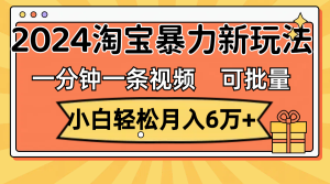 （11699期）一分钟一条视频，小白轻松月入6万+，2024淘宝暴力新玩法，可批量放大收益-万象聊项目