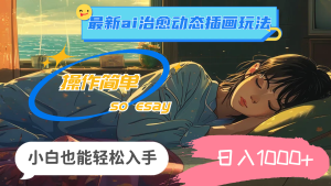 （11712期）24年最新ai治愈动态插画玩法，操作简单，小白也能轻松入手，日入1000+-万象聊项目