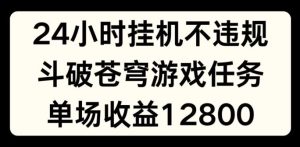 24小时无人挂JI不违规，斗破苍穹游戏任务，单场直播最高收益1280【揭秘】-万象聊项目