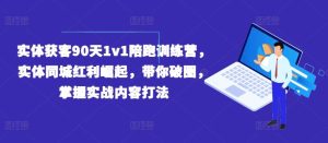 实体获客90天1v1陪跑训练营,实体同城红利崛起,带你破圈,掌握实战内容打法-万象聊项目