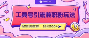 工具号精准引流自媒体兼职粉玩法,保姆级教程,日引100粉-万象聊项目