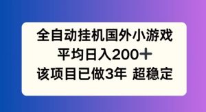 全自动挂机国外小游戏,平均日入200+,此项目已经做了3年 稳定持久【揭秘】-万象聊项目