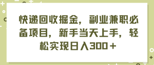 (11747期)快递回收掘金,副业兼职必备项目,新手当天上手,轻松实现日入300+-万象聊项目
