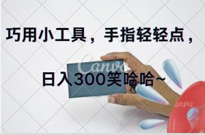 (11786期)巧用小工具,每天动动手,轻松日入300+-万象聊项目