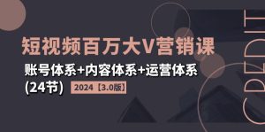 (11795期)2024短视频·百万大V营销课【3.0版】账号体系+内容体系+运营体系(24节)-万象聊项目