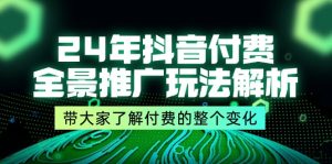 (11801期)24年抖音付费 全景推广玩法解析,带大家了解付费的整个变化 (9节课)-万象聊项目