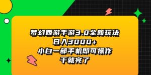 (11804期)梦幻西游手游3.0全新玩法,日入3000+,小白一部手机即可操作,干就完了-万象聊项目