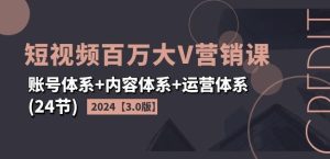 2024短视频百万大V营销课【3.0版】账号体系+内容体系+运营体系(24节)-万象聊项目