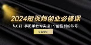 (11846期)2024短视频创业必修课,从0到1手把手教你实操1个能盈利的账号 (32节)-万象聊项目