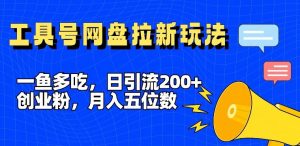 一鱼多吃,日引流200+创业粉,全平台工具号,网盘拉新新玩法月入5位数【揭秘】-万象聊项目