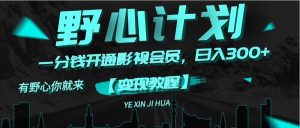 (11860期)《野心计划》一分钱卖影视会员,日入300+-万象聊项目