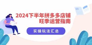 2024下半年拼多多店铺旺季运营指南:实操玩法汇总(8节课)-万象聊项目