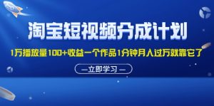 (11908期)淘宝短视频分成计划1万播放量100+收益一个作品1分钟月入过万就靠它了-万象聊项目