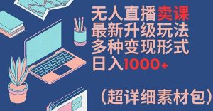 无人直播卖课最新升级玩法,多种变现形式,日入1000+(超详细素材包)【揭秘】-万象聊项目