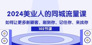 2024美业人的同城流量课:如何让更多新顾客,刷到你、记住你、来找你-万象聊项目