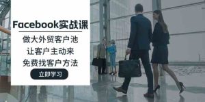 Facebook实战课:做大外贸客户池,让客户主动来,免费找客户方法-万象聊项目