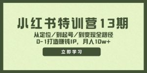 小红书特训营13期,从定位/到起号/到变现全路径,0-1打造赚钱IP,月入10w+-万象聊项目